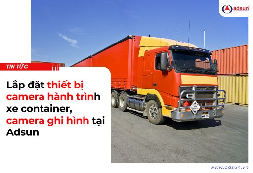 Lắp đặt camera giám sát hành trình và camera ghi hình xe container tại Adsun