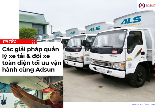 Các giải pháp quản lý xe tải & đội xe toàn diện tối ưu vận hành cùng Adsun