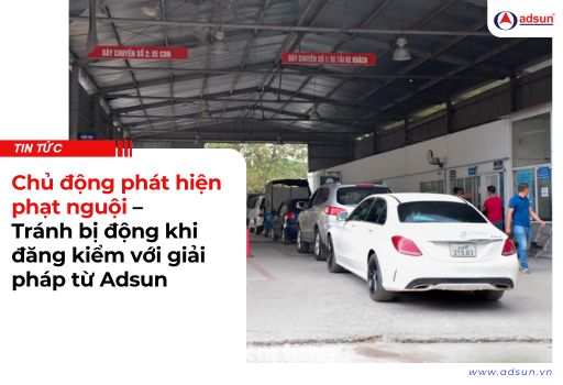 Chủ động phát hiện phạt nguội – Tránh bị động khi đăng kiểm với giải pháp từ Adsun
