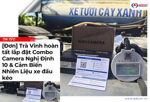 [Đơn] Trà Vinh hoàn tất lắp đặt Combo Camera Nghị Định 10 & Cảm Biến Nhiên Liệu xe đầu kéo