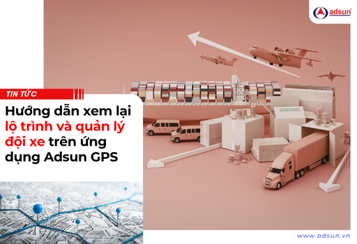 Hướng dẫn xem lại lộ trình và quản lý đội xe trên ứng dụng Adsun GPS