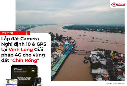 Lắp đặt Camera Nghị định 10 & GPS tại Vĩnh Long Giải pháp 4G cho vùng đất "Chín Rồng"