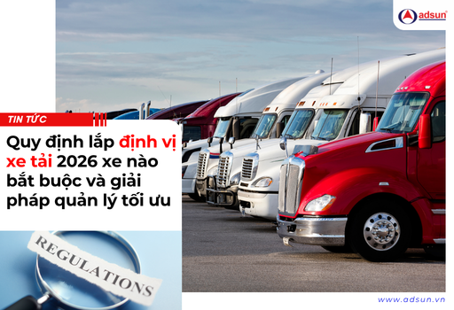 Quy định lắp định vị xe tải 2026 xe nào bắt buộc và giải pháp quản lý tối ưu