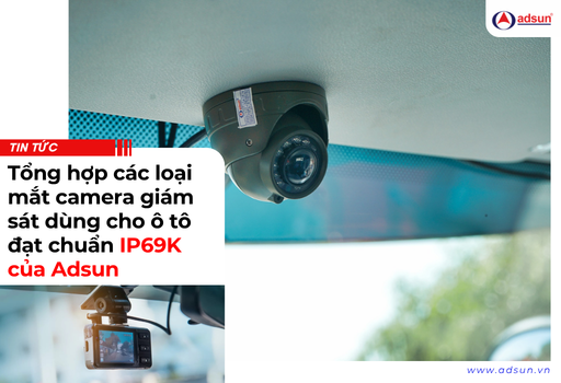 Tổng hợp các loại mắt camera giám sát dùng cho ô tô đạt chuẩn IP69K của Adsun
